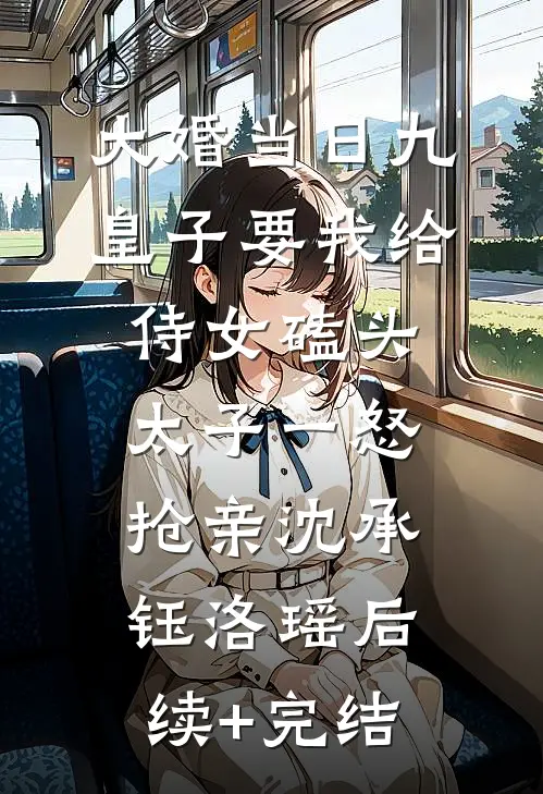 大婚当日九皇子要我给侍女磕头，太子一怒抢亲沈承钰洛瑶后续+完结