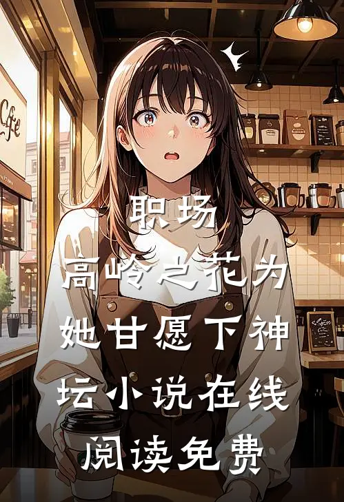 职场：高岭之花为她甘愿下神坛小说在线阅读免费