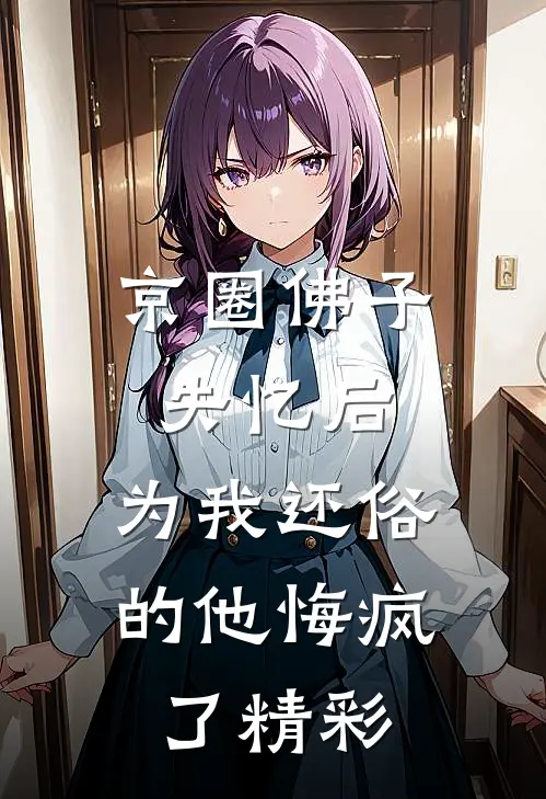 京圈佛子失忆后，为我还俗的他悔疯了精彩