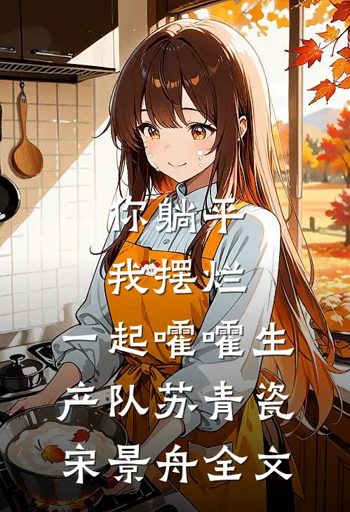 你躺平，我摆烂，一起嚯嚯生产队苏青瓷宋景舟全文