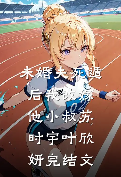 未婚夫死遁后我改嫁他小叔苏时宇叶欣妍完结文