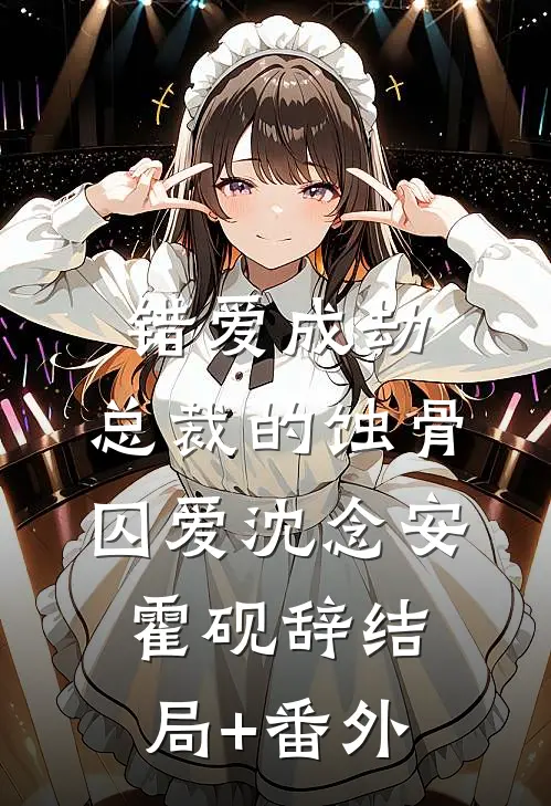 错爱成劫：总裁的蚀骨囚爱沈念安霍砚辞结局+番外