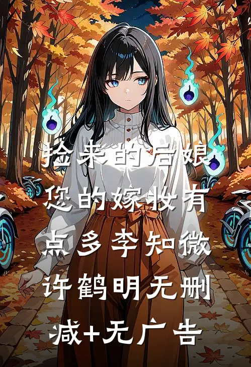 捡来的后娘，您的嫁妆有点多李知微许鹤明无删减+无广告