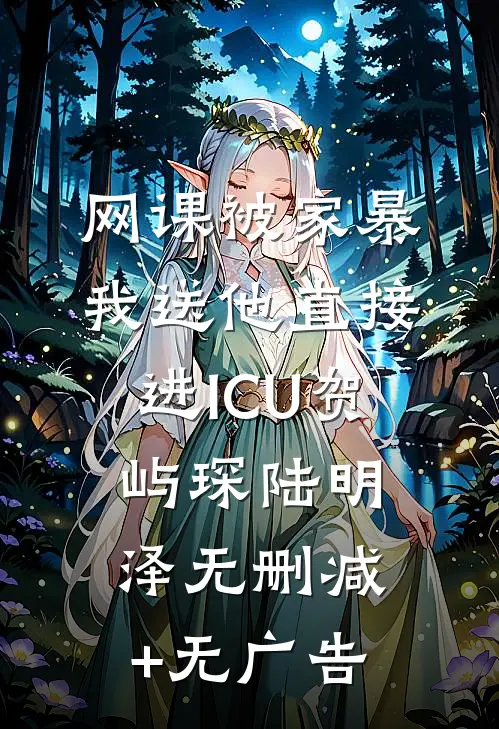 网课被家暴，我送他直接进ICU贺屿琛陆明泽无删减+无广告