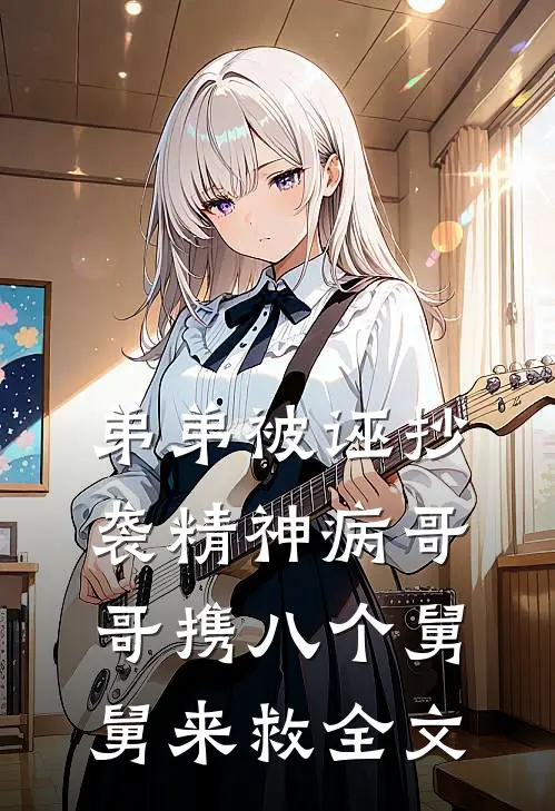 弟弟被诬抄袭精神病哥哥携八个舅舅来救全文