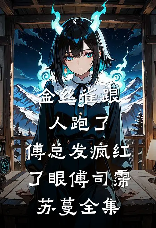 金丝雀跟人跑了，傅总发疯红了眼傅司霈苏蔓全集