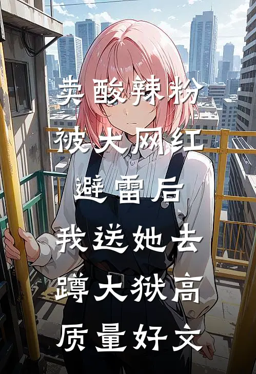 卖酸辣粉被大网红避雷后，我送她去蹲大狱高质量好文