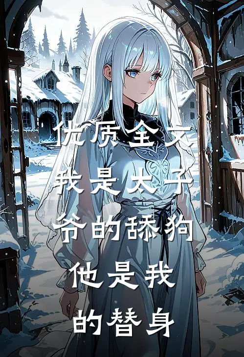 优质全文我是太子爷的舔狗,他是我的替身,