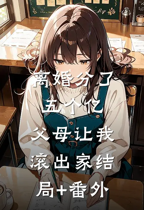 离婚分了五个亿，父母让我滚出家结局+番外