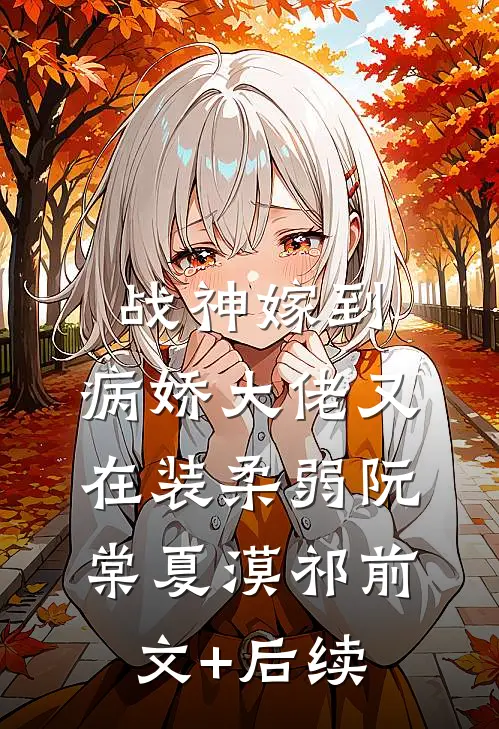 战神嫁到：病娇大佬又在装柔弱阮棠夏漠祁前文+后续