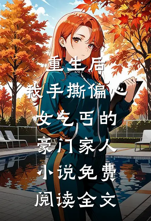 重生后，我手撕偏心女乞丐的豪门家人小说免费阅读全文