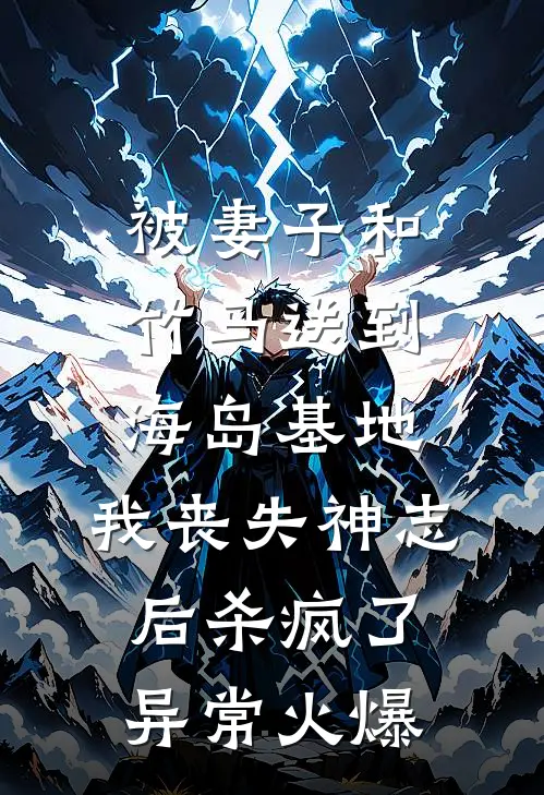 被妻子和竹马送到海岛基地，我丧失神志后杀疯了异常火爆