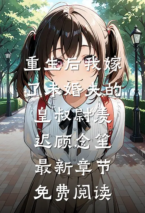 重生后我嫁了未婚夫的皇叔尉羡迟顾念笙最新章节免费阅读