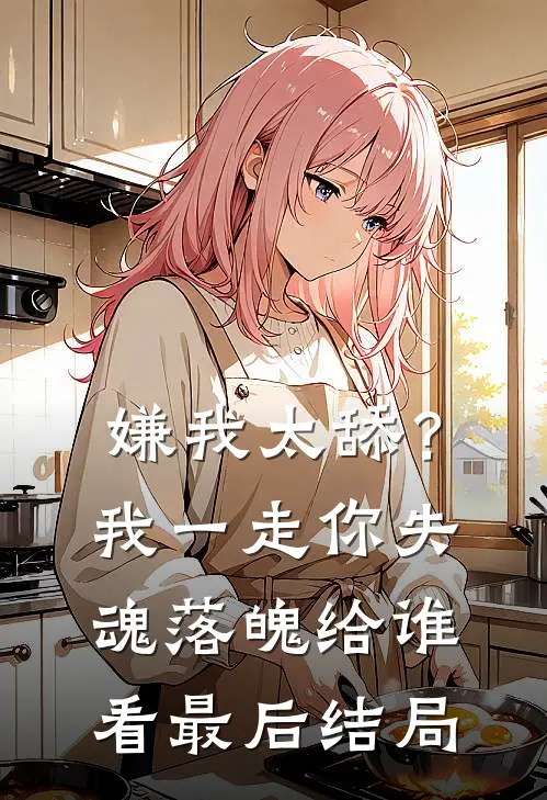 嫌我太舔？我一走你失魂落魄给谁看最后结局