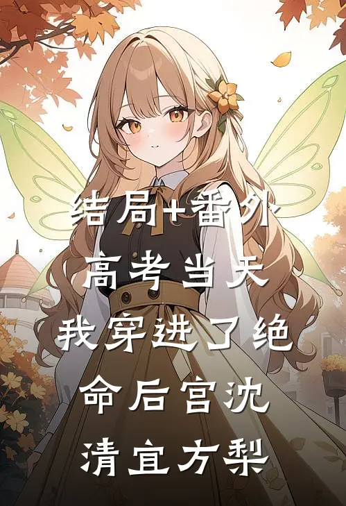 结局+番外高考当天，我穿进了绝命后宫沈清宜方梨