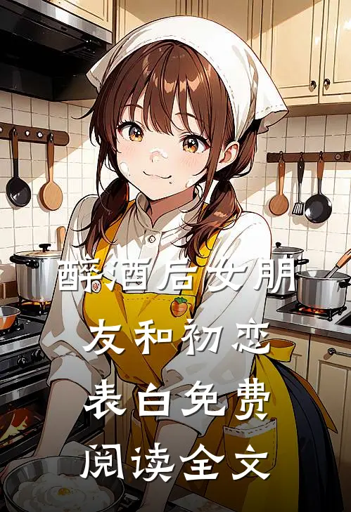 醉酒后女朋友和初恋表白免费阅读全文