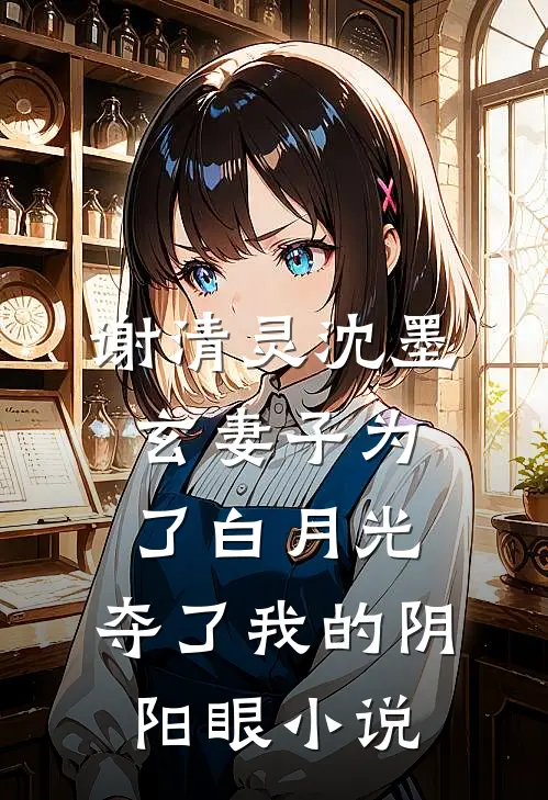 谢清灵沈墨玄妻子为了白月光，夺了我的阴阳眼小说