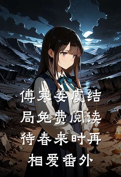 傅寒姜虞结局免费阅读待春来时再相爱番外