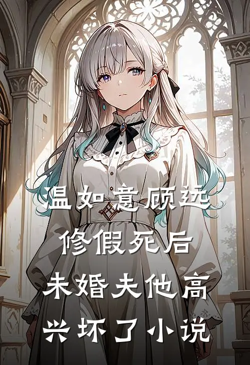 温如意顾远修假死后，未婚夫他高兴坏了小说