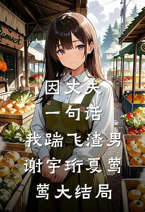 因丈夫一句话，我踹飞渣男谢宇珩夏莺莺大结局