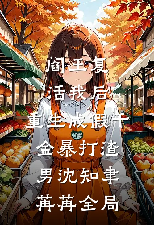 阎王复活我后，重生成假千金暴打渣男沈知聿苒苒全局