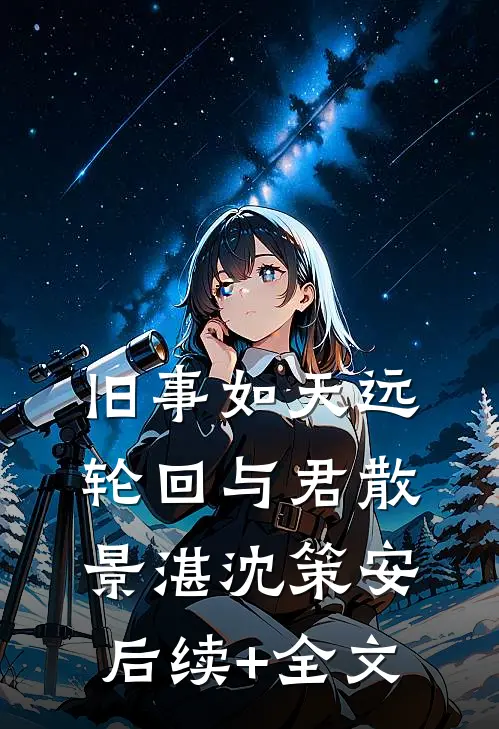 旧事如天远，轮回与君散景湛沈策安后续+全文