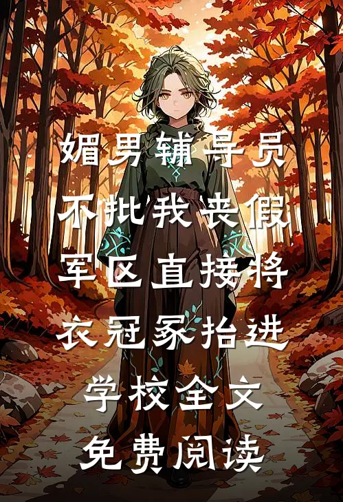 媚男辅导员不批我丧假，军区直接将衣冠冢抬进学校全文免费阅读