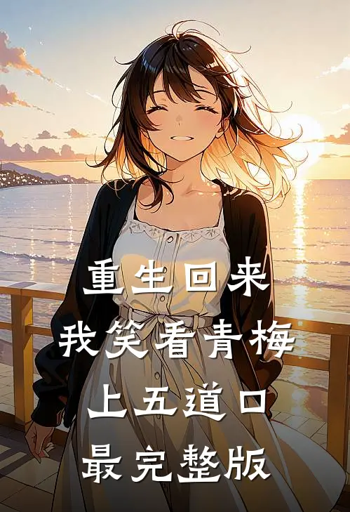 重生回来，我笑看青梅上五道口最完整版