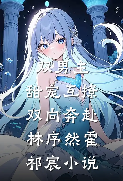 双男主：甜宠互撩，双向奔赴林序然霍祁宸小说