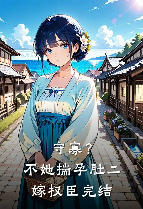守寡？不，她揣孕肚二嫁权臣完结
