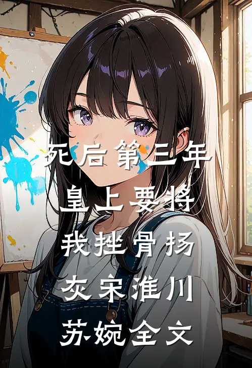 死后第三年，皇上要将我挫骨扬灰宋淮川苏婉全文