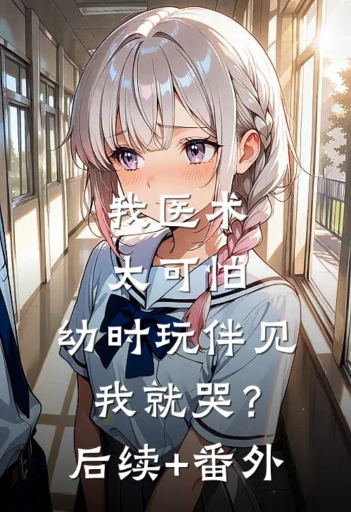 我医术太可怕，幼时玩伴见我就哭？后续+番外