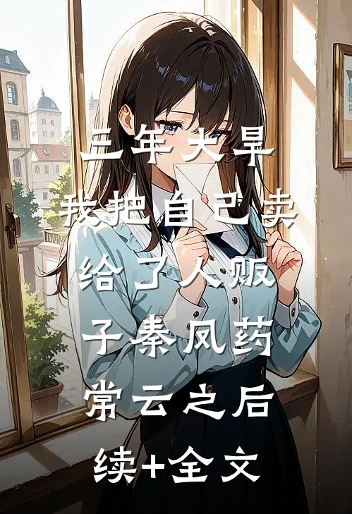 三年大旱，我把自己卖给了人贩子秦凤药常云之后续+全文