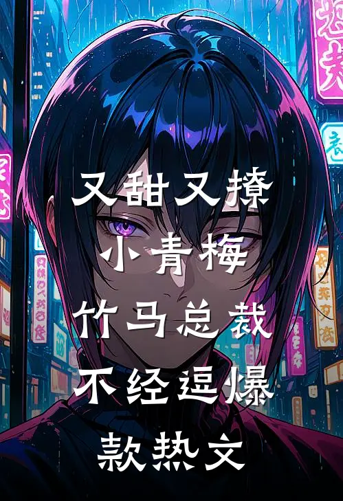 又甜又撩小青梅，竹马总裁不经逗爆款热文