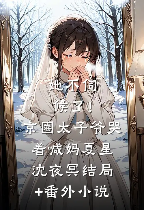 她不伺候了！京圈太子爷哭着喊妈夏星沈夜冥结局+番外小说