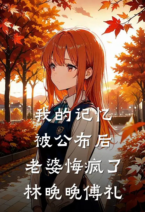 我的记忆被公布后，老婆悔疯了林晚晚傅礼