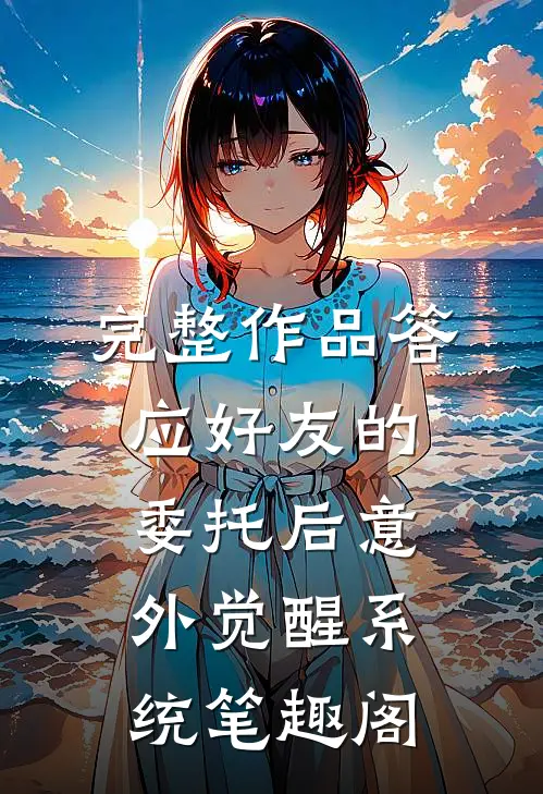 完整作品答应好友的委托后意外觉醒系统笔趣阁