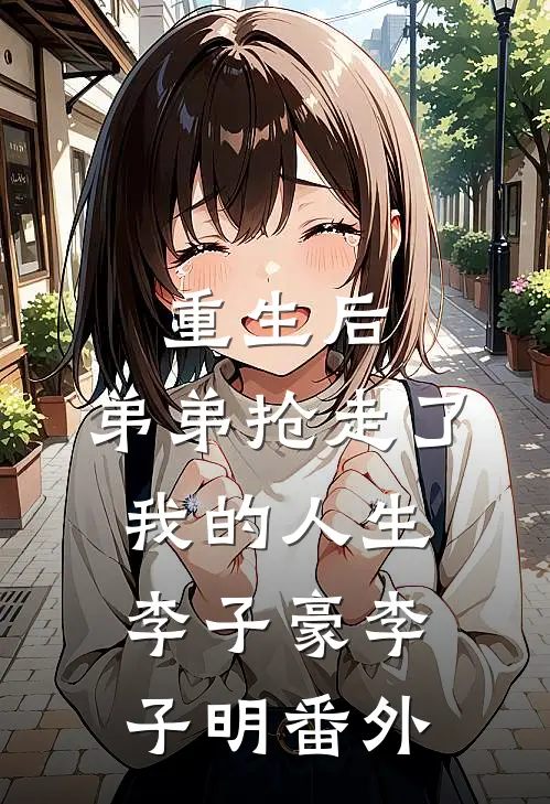 重生后，弟弟抢走了我的人生李子豪李子明番外