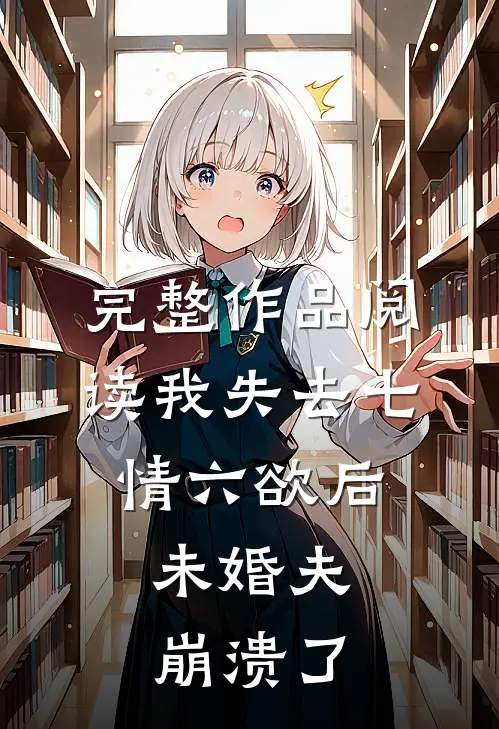 完整作品阅读我失去七情六欲后，未婚夫崩溃了