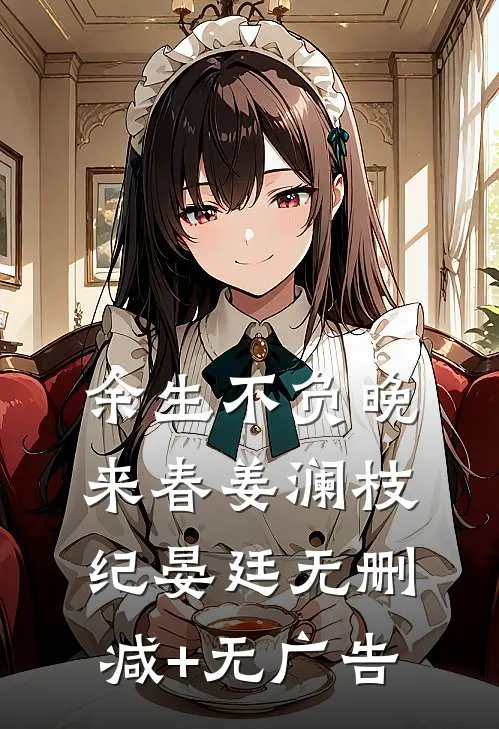 余生不负晚来春姜澜枝纪晏廷无删减+无广告