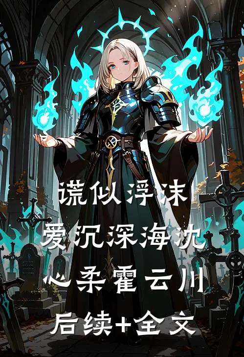 谎似浮沫，爱沉深海沈心柔霍云川后续+全文