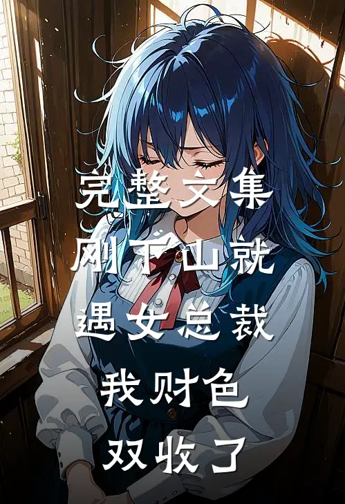 完整文集刚下山就遇女总裁,我财色双收了