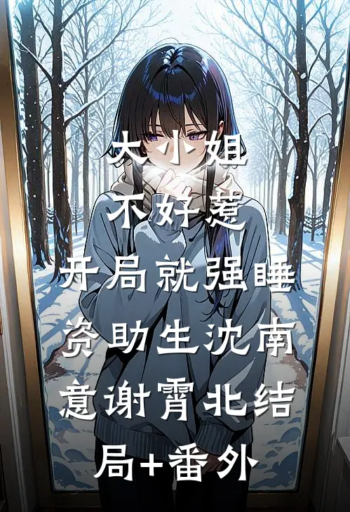 大小姐不好惹，开局就强睡资助生沈南意谢霄北结局+番外