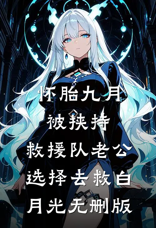 怀胎九月被挟持，救援队老公选择去救白月光无删版