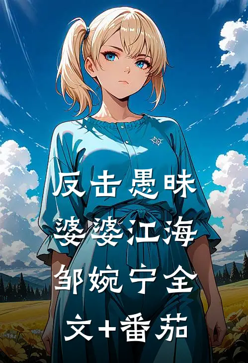 反击愚昧婆婆江海邹婉宁全文+番茄