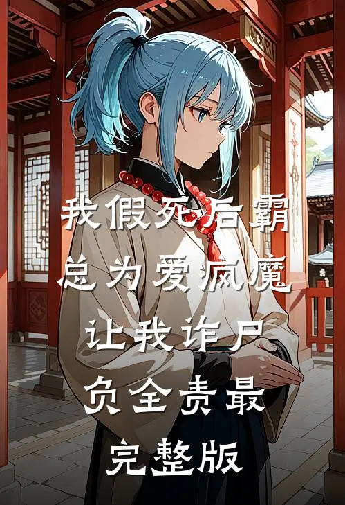 我假死后霸总为爱疯魔，让我诈尸负全责最完整版