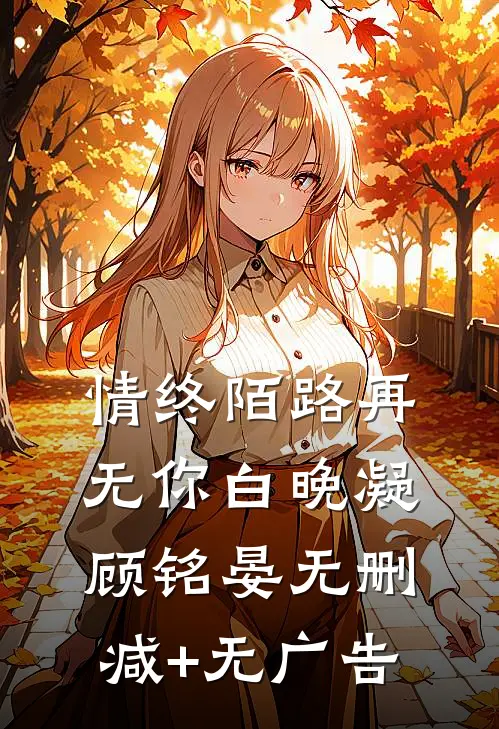 情终陌路再无你白晚凝顾铭晏无删减+无广告