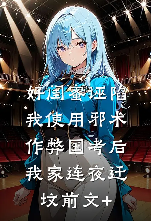 好闺蜜诬陷我使用邪术作弊国考后，我家连夜迁坟前文+