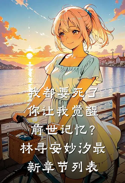 我都要死了，你让我觉醒前世记忆？林寻安妙汐最新章节列表