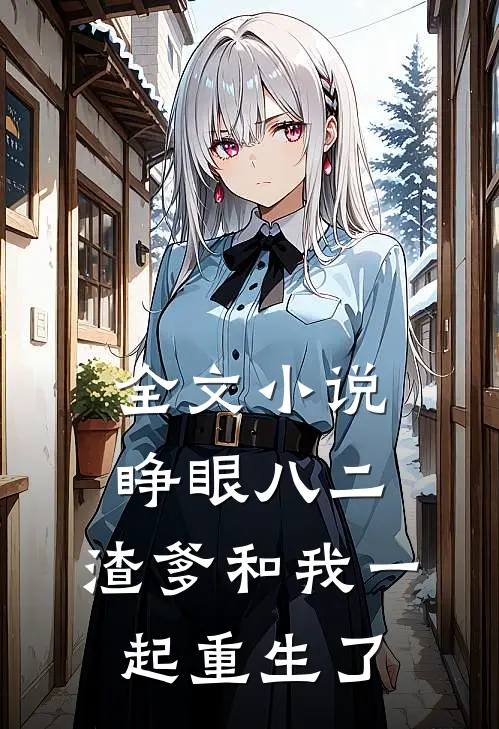 全文小说睁眼八二，渣爹和我一起重生了
